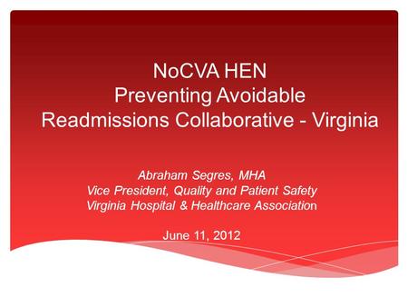 NoCVA HEN Preventing Avoidable Readmissions Collaborative - Virginia Abraham Segres, MHA Vice President, Quality and Patient Safety Virginia Hospital &