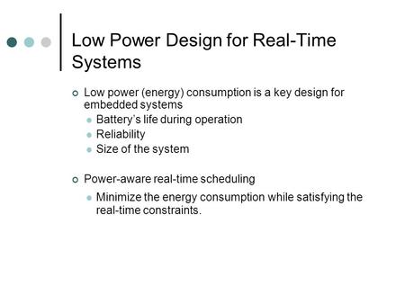 Low Power Design for Real-Time Systems Low power (energy) consumption is a key design for embedded systems Battery’s life during operation Reliability.