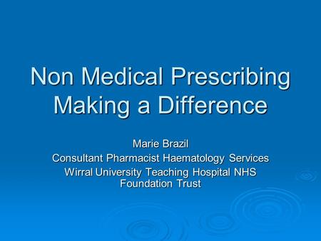 Non Medical Prescribing Making a Difference Marie Brazil Consultant Pharmacist Haematology Services Wirral University Teaching Hospital NHS Foundation.