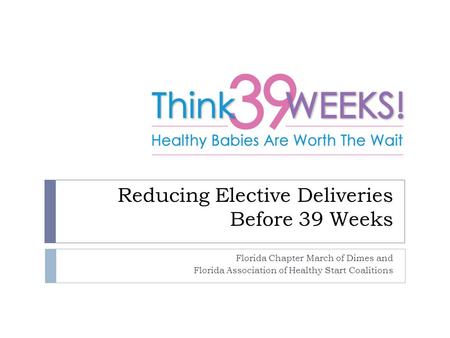 Reducing Elective Deliveries Before 39 Weeks Florida Chapter March of Dimes and Florida Association of Healthy Start Coalitions.