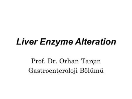 Liver Enzyme Alteration Prof. Dr. Orhan Tarçın Gastroenteroloji Bölümü.