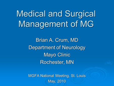 Medical and Surgical Management of MG Brian A. Crum, MD Department of Neurology Mayo Clinic Rochester, MN MGFA National Meeting, St. Louis May, 2010.