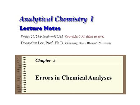 Version 2012 Updated on 030212 Copyright © All rights reserved Dong-Sun Lee, Prof., Ph.D. Chemistry, Seoul Women’s University Chapter 5 Errors in Chemical.