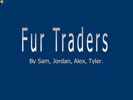 By Sam, Jordan, Alex, Tyler. Who were the fur traders? Why did they come? They were people who came to live in the Pacific North West to earn money by.