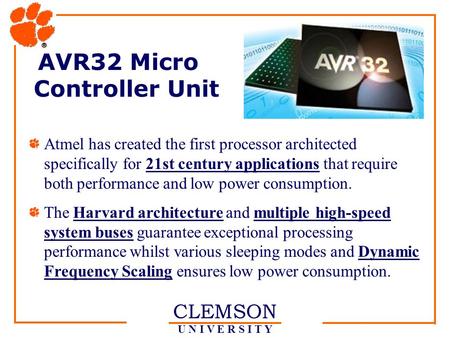 CLEMSON U N I V E R S I T Y AVR32 Micro Controller Unit Atmel has created the first processor architected specifically for 21st century applications that.