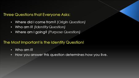 Three Questions that Everyone Asks: Where did I come from? (Origin Question) Who am I? (Identity Question) Where am I going? (Purpose Question) The Most.