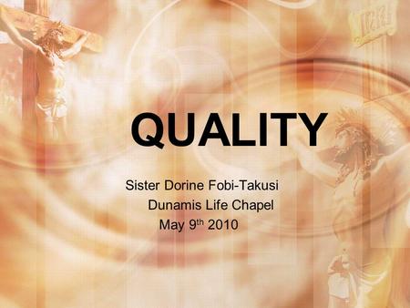 QUALITY Sister Dorine Fobi-Takusi Dunamis Life Chapel May 9 th 2010.