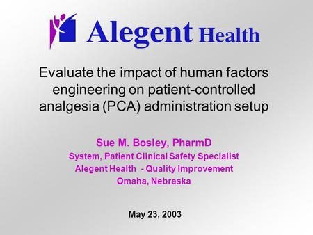 Evaluate the impact of human factors engineering on patient-controlled analgesia (PCA) administration setup Sue M. Bosley, PharmD System, Patient Clinical.