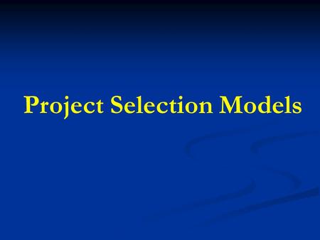 Project Selection Models. Project Selection Project selection is the process of evaluating individual projects or groups of projects, and then choosing.