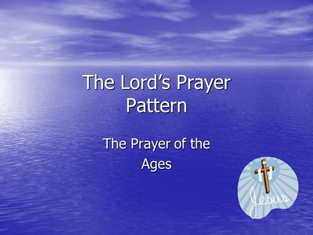 The Lord’s Prayer Pattern The Prayer of the Ages.