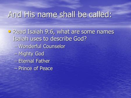 And His name shall be called: Read Isaiah 9:6, what are some names Isaiah uses to describe God? Read Isaiah 9:6, what are some names Isaiah uses to describe.