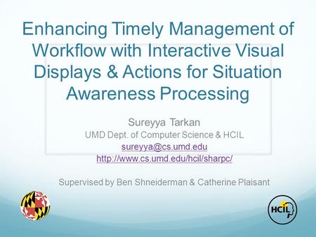 Enhancing Timely Management of Workflow with Interactive Visual Displays & Actions for Situation Awareness Processing Sureyya Tarkan UMD Dept. of Computer.