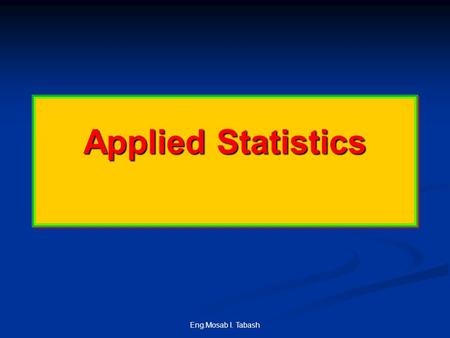 Eng.Mosab I. Tabash Applied Statistics. Eng.Mosab I. Tabash Session 1 : Lesson 1 IntroductiontoStatisticsIntroductiontoStatistics.