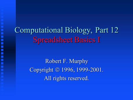 Computational Biology, Part 12 Spreadsheet Basics I Robert F. Murphy Copyright  1996, 1999-2001. All rights reserved.