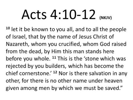 Acts 4:10-12 (NKJV) 10 let it be known to you all, and to all the people of Israel, that by the name of Jesus Christ of Nazareth, whom you crucified, whom.