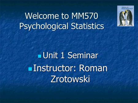 Welcome to MM570 Psychological Statistics Unit 1 Seminar Unit 1 Seminar Instructor: Roman Zrotowski Instructor: Roman Zrotowski.