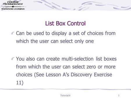 Tutorial 61 List Box Control Can be used to display a set of choices from which the user can select only one You also can create multi-selection list boxes.