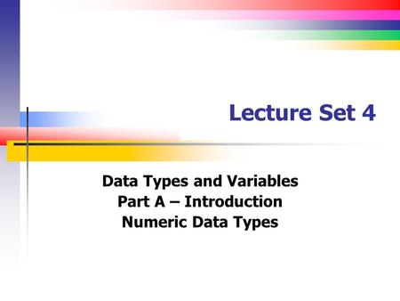 Lecture Set 4 Data Types and Variables Part A – Introduction Numeric Data Types.