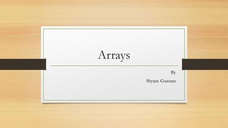 Arrays By Shyam Gurram. What is an Array? An array can store one or more values in a single variable name. Each element in the array is assigned its own.