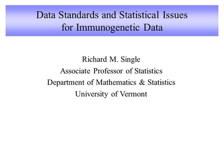 Data Standards and Statistical Issues for Immunogenetic Data Richard M. Single Associate Professor of Statistics Department of Mathematics & Statistics.