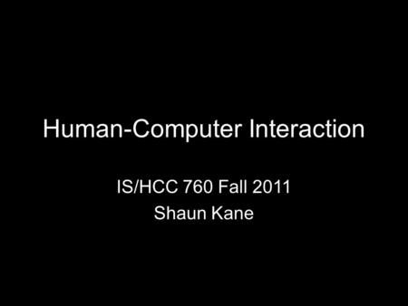 Human-Computer Interaction IS/HCC 760 Fall 2011 Shaun Kane.