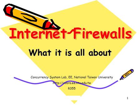 1 Internet Firewalls What it is all about Concurrency System Lab, EE, National Taiwan University  R355.