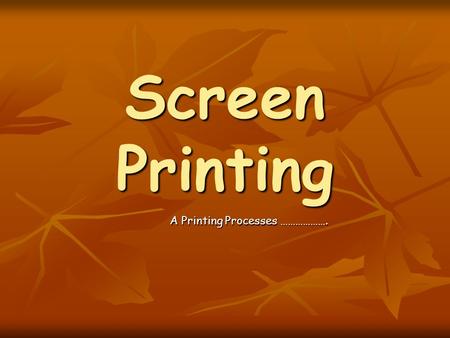 Screen Printing A Printing Processes ……………….. To Be Successful You Must Be Able To: A*  Justify the selection and use of Screen Printing to produce a.