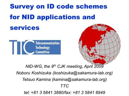 Survey on ID code schemes for NID applications and services NID-WG, the 9 th CJK meeting, April 2009 Noboru Koshizuka Tetsuo.