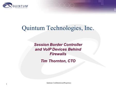 Quintum Confidential and Proprietary 1 Quintum Technologies, Inc. Session Border Controller and VoIP Devices Behind Firewalls Tim Thornton, CTO.