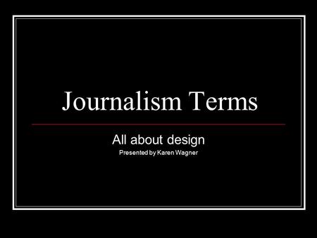 Journalism Terms All about design Presented by Karen Wagner.