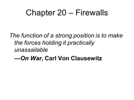 Chapter 20 – Firewalls The function of a strong position is to make the forces holding it practically unassailable —On War, Carl Von Clausewitz.