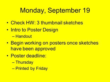 Monday, September 19 Check HW: 3 thumbnail sketches Intro to Poster Design –Handout Begin working on posters once sketches have been approved Poster deadline: