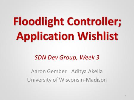 SDN Dev Group, Week 3 Aaron GemberAditya Akella University of Wisconsin-Madison 1 Floodlight Controller; Application Wishlist.