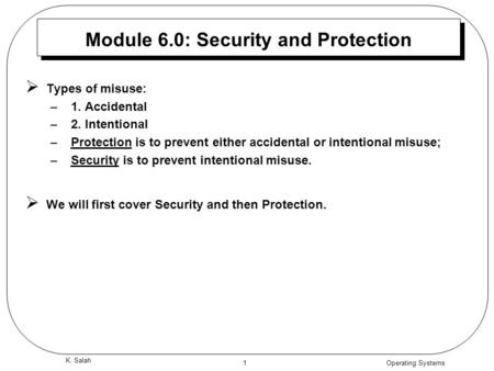 Operating Systems 1 K. Salah Module 6.0: Security and Protection  Types of misuse: –1. Accidental –2. Intentional –Protection is to prevent either accidental.