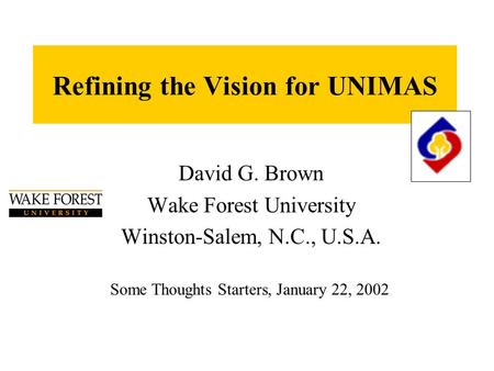 Refining the Vision for UNIMAS David G. Brown Wake Forest University Winston-Salem, N.C., U.S.A. Some Thoughts Starters, January 22, 2002.