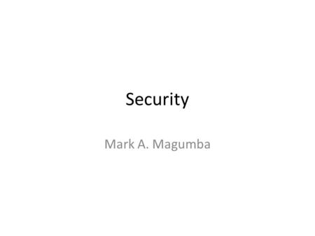 Security Mark A. Magumba. Definitions Security implies the minimization of threats and vulnerabilities A security threat is a harmful event or object.