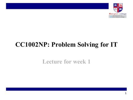 1 CC1002NP: Problem Solving for IT Lecture for week 1.