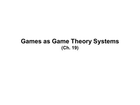 Games as Game Theory Systems (Ch. 19). Game Theory It is not a theoretical approach to games Game theory is the mathematical study of decision making.