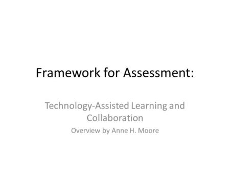 Framework for Assessment: Technology-Assisted Learning and Collaboration Overview by Anne H. Moore.