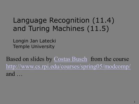 1 Language Recognition (11.4) and Turing Machines (11.5) Longin Jan Latecki Temple University Based on slides by Costas Busch from the courseCostas Busch.