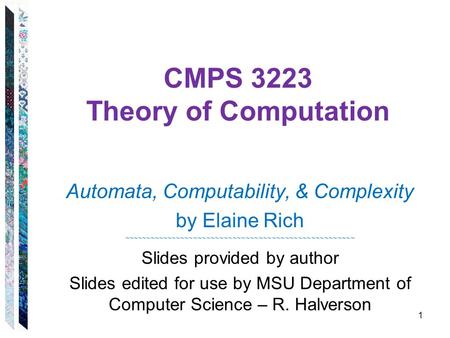 CMPS 3223 Theory of Computation Automata, Computability, & Complexity by Elaine Rich ~~~~~~~~~~~~~~~~~~~~~~~~~~~~~~~~~~~~~~~~~~~~~~~~~~~~~ Slides provided.