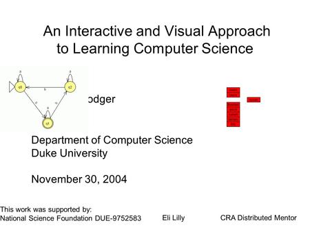 An Interactive and Visual Approach to Learning Computer Science Susan H. Rodger Department of Computer Science Duke University November 30, 2004 This work.