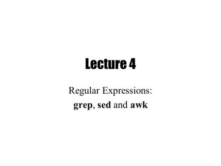 Lecture 4 Regular Expressions: grep, sed and awk.