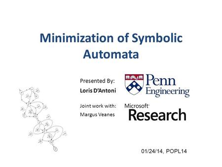 Minimization of Symbolic Automata Presented By: Loris D’Antoni Joint work with: Margus Veanes 01/24/14, POPL14.