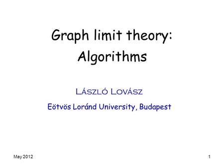 Graph limit theory: Algorithms László Lovász Eötvös Loránd University, Budapest May 20121.