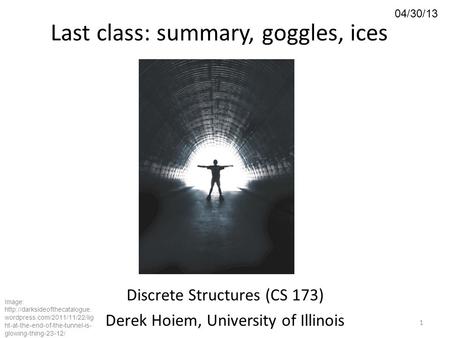 04/30/13 Last class: summary, goggles, ices Discrete Structures (CS 173) Derek Hoiem, University of Illinois 1 Image:  wordpress.com/2011/11/22/lig.