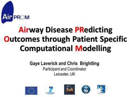 Airway Disease PRedicting Outcomes through Patient Specific Computational Modelling Gaye Laverick and Chris Brightling Participant and Coordinator Leicester,