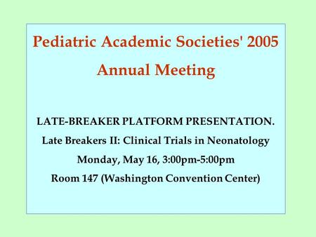 Pediatric Academic Societies' 2005 Annual Meeting LATE-BREAKER PLATFORM PRESENTATION. Late Breakers II: Clinical Trials in Neonatology Monday, May 16,