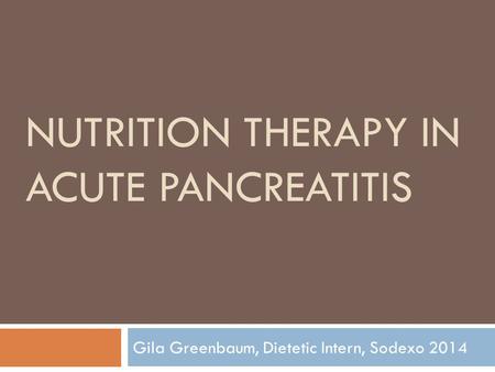 NUTRITION THERAPY IN ACUTE PANCREATITIS Gila Greenbaum, Dietetic Intern, Sodexo 2014.