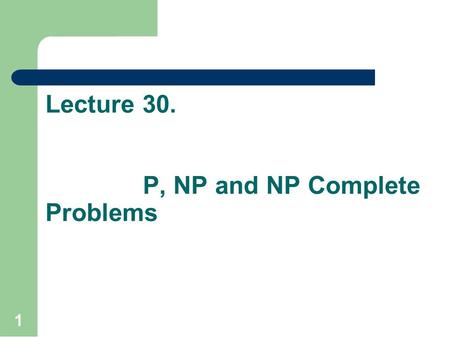 Lecture 30. P, NP and NP Complete Problems 1. Recap Data compression is a technique to compress the data represented either in text, audio or image form.